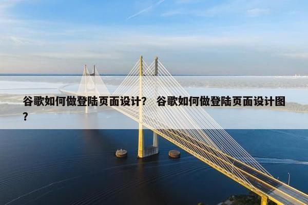 谷歌如何做登陆页面设计？ 谷歌如何做登陆页面设计图？