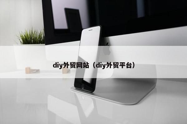 diy外贸网站（diy外贸平台）