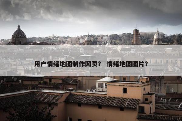 用户情绪地图制作网页？ 情绪地图图片？