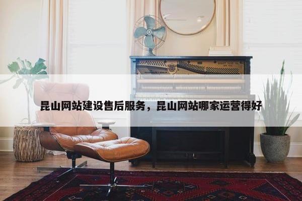 昆山网站建设售后服务，昆山网站哪家运营得好