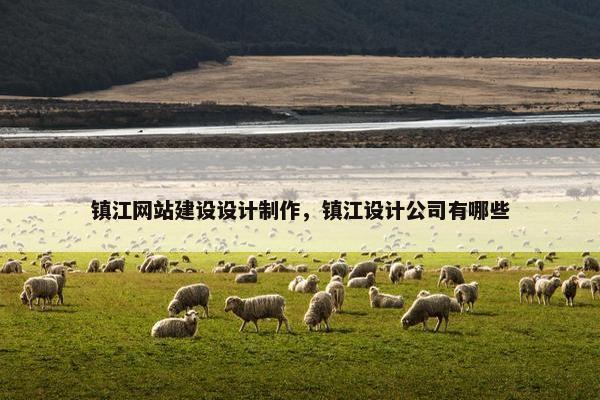 镇江网站建设设计制作，镇江设计公司有哪些