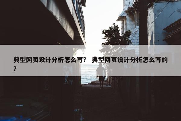 典型网页设计分析怎么写？ 典型网页设计分析怎么写的？
