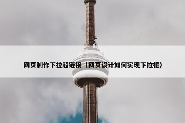网页制作下拉超链接（网页设计如何实现下拉框）