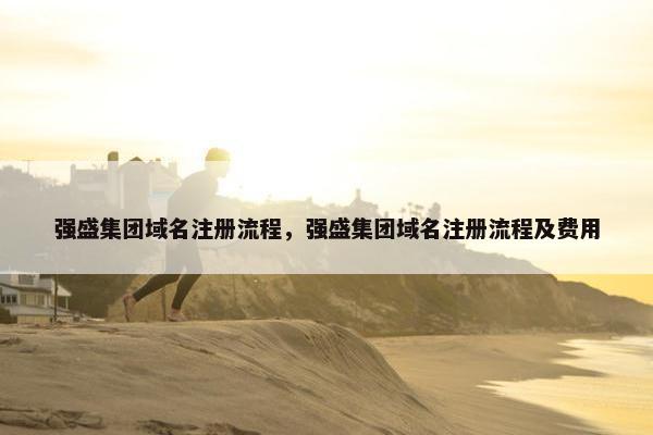 强盛集团域名注册流程，强盛集团域名注册流程及费用
