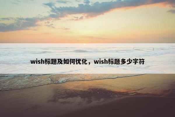 wish标题及如何优化，wish标题多少字符