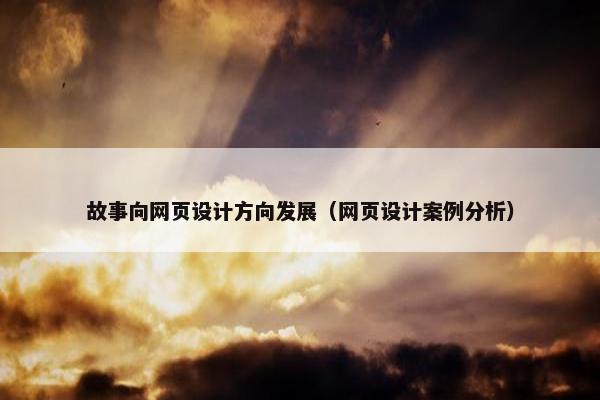 故事向网页设计方向发展（网页设计案例分析）