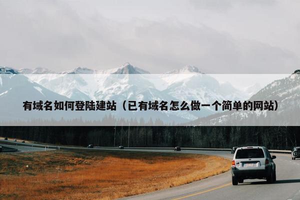 有域名如何登陆建站（已有域名怎么做一个简单的网站）