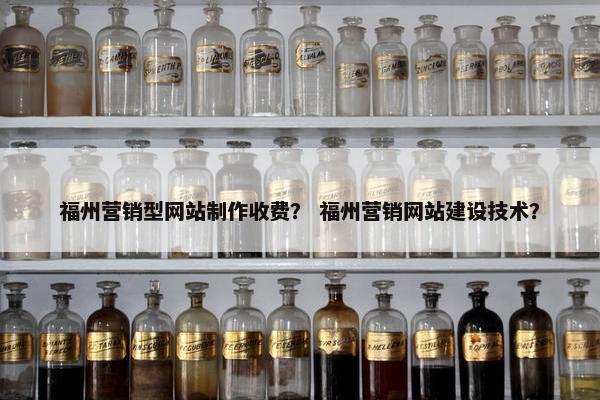 福州营销型网站制作收费？ 福州营销网站建设技术？