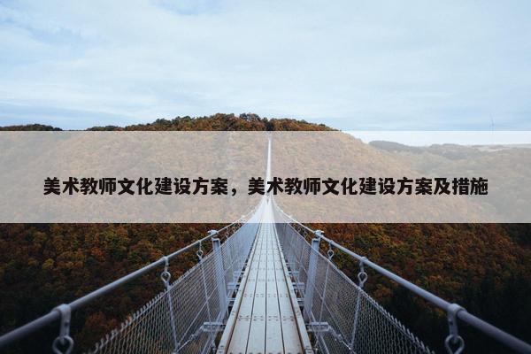 美术教师文化建设方案，美术教师文化建设方案及措施