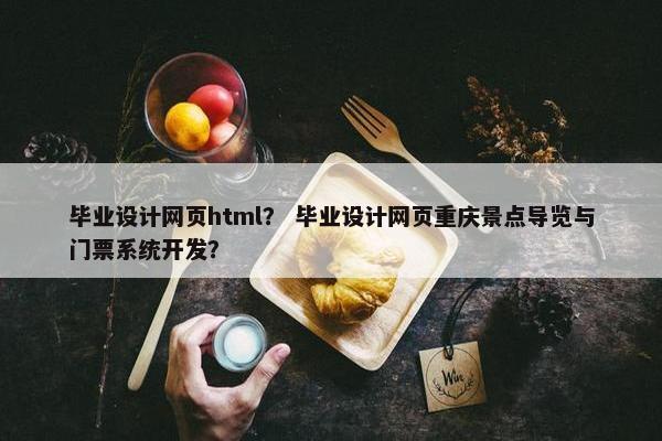 毕业设计网页html？ 毕业设计网页重庆景点导览与门票系统开发？