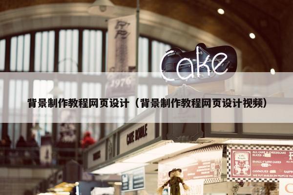 背景制作教程网页设计（背景制作教程网页设计视频）