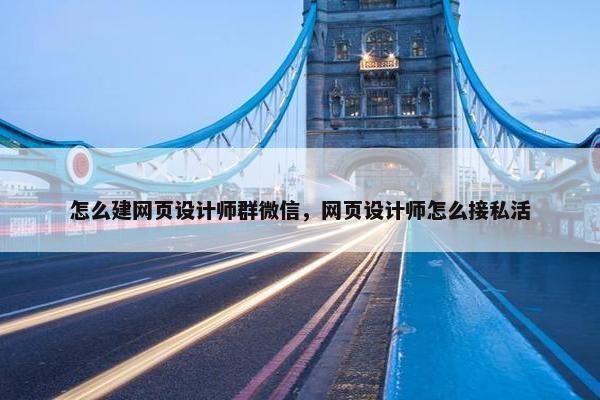 怎么建网页设计师群微信，网页设计师怎么接私活