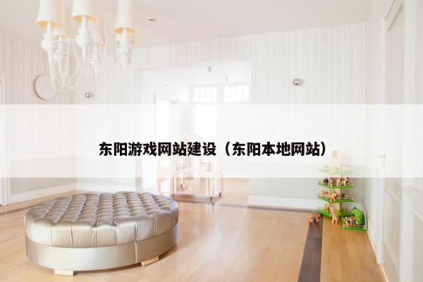 东阳游戏网站建设（东阳本地网站）