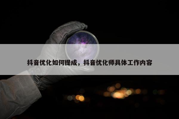 抖音优化如何提成，抖音优化师具体工作内容