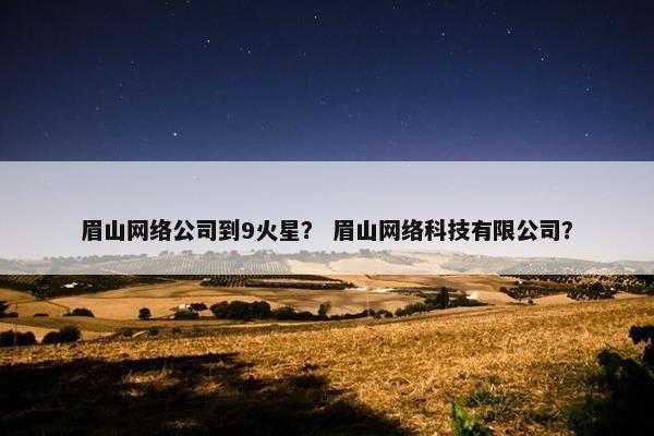 眉山网络公司到9火星？ 眉山网络科技有限公司？