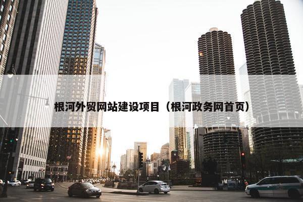 根河外贸网站建设项目（根河政务网首页）