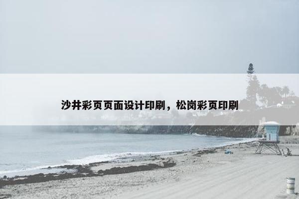 沙井彩页页面设计印刷，松岗彩页印刷