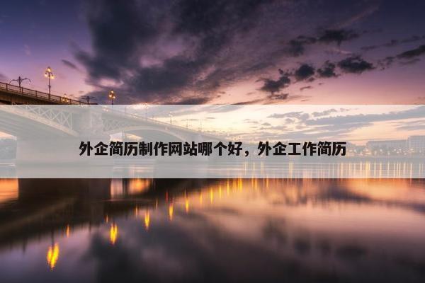 外企简历制作网站哪个好，外企工作简历