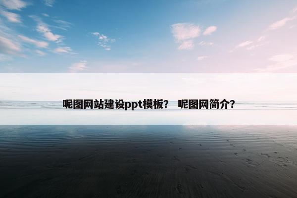 呢图网站建设ppt模板？ 呢图网简介？