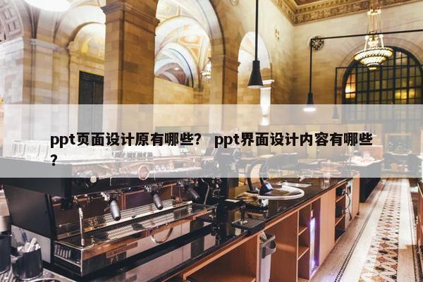 ppt页面设计原有哪些？ ppt界面设计内容有哪些？