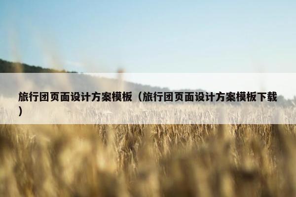 旅行团页面设计方案模板（旅行团页面设计方案模板下载）