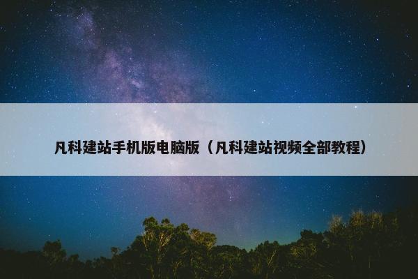 凡科建站手机版电脑版（凡科建站视频全部教程）