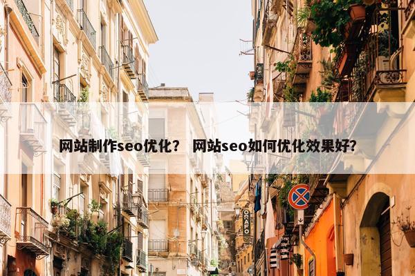 网站制作seo优化？ 网站seo如何优化效果好？