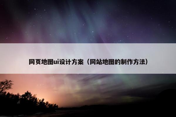 网页地图ui设计方案（网站地图的制作方法）