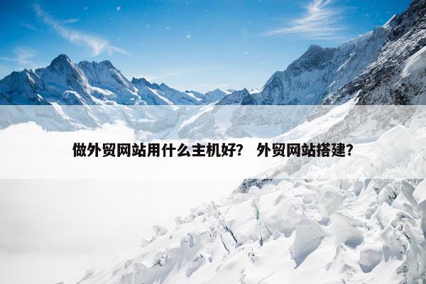 做外贸网站用什么主机好？ 外贸网站搭建？