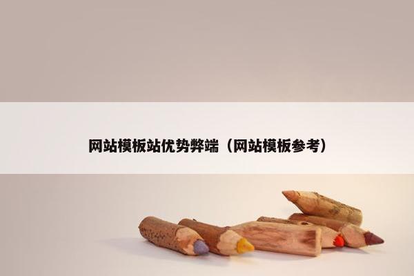 网站模板站优势弊端（网站模板参考）