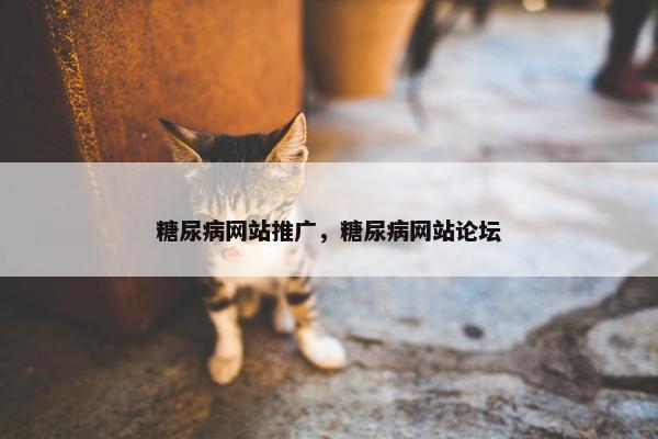 糖尿病网站推广，糖尿病网站论坛