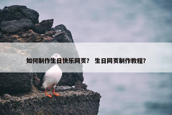 如何制作生日快乐网页？ 生日网页制作教程？
