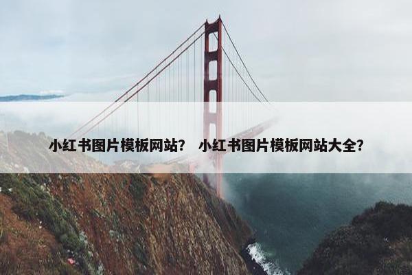 小红书图片模板网站？ 小红书图片模板网站大全？
