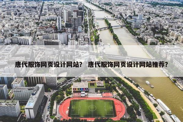 唐代服饰网页设计网站？ 唐代服饰网页设计网站推荐？