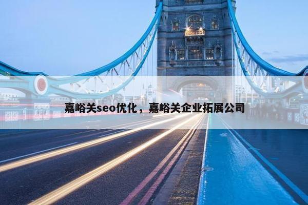 嘉峪关seo优化，嘉峪关企业拓展公司
