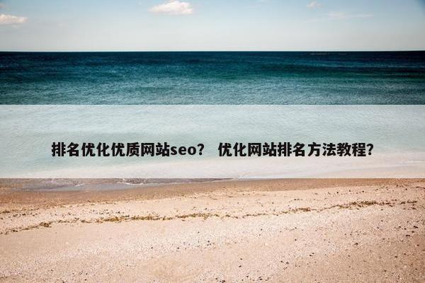 排名优化优质网站seo？ 优化网站排名方法教程？