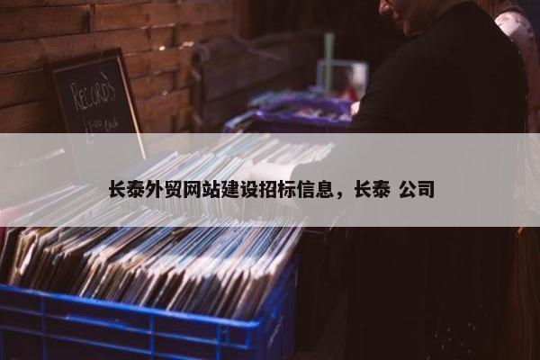 长泰外贸网站建设招标信息，长泰 公司