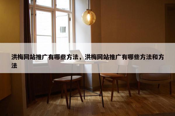 洪梅网站推广有哪些方法，洪梅网站推广有哪些方法和方法