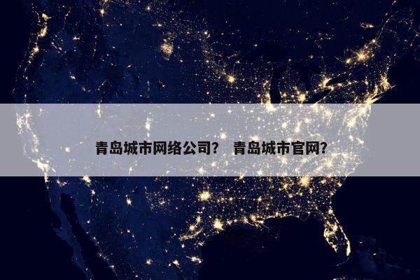 青岛城市网络公司？ 青岛城市官网？