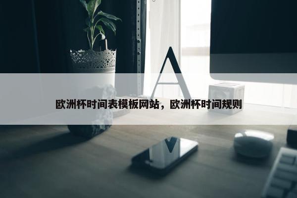 欧洲杯时间表模板网站，欧洲杯时间规则