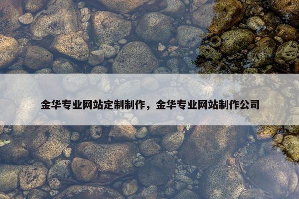 金华专业网站定制制作，金华专业网站制作公司
