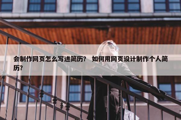 会制作网页怎么写进简历？ 如何用网页设计制作个人简历？