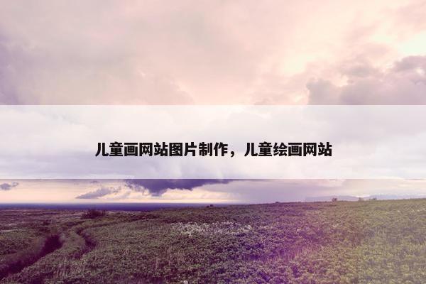 儿童画网站图片制作，儿童绘画网站