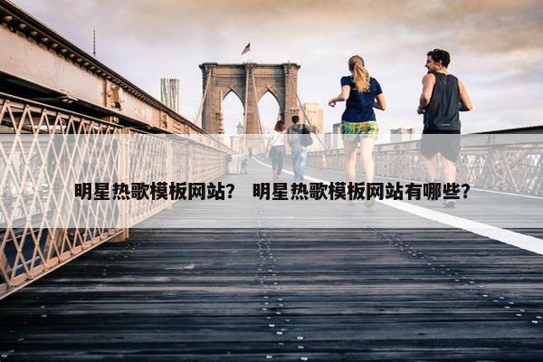明星热歌模板网站？ 明星热歌模板网站有哪些？