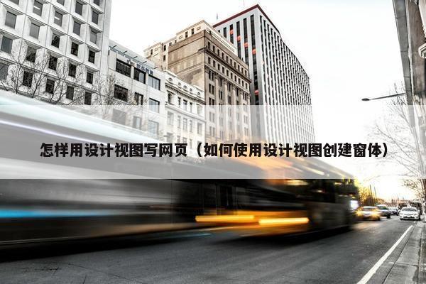 怎样用设计视图写网页（如何使用设计视图创建窗体）