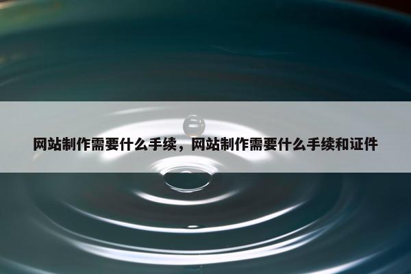 网站制作需要什么手续，网站制作需要什么手续和证件