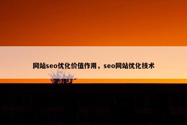 网站seo优化价值作用，seo网站优化技术