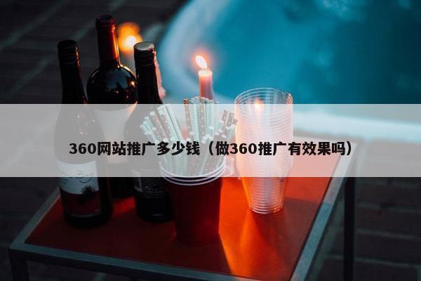 360网站推广多少钱（做360推广有效果吗）