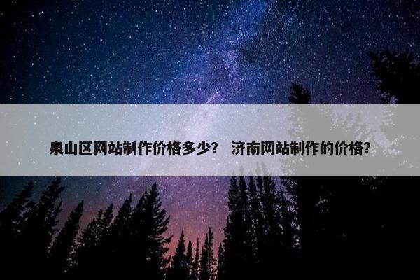 泉山区网站制作价格多少？ 济南网站制作的价格？