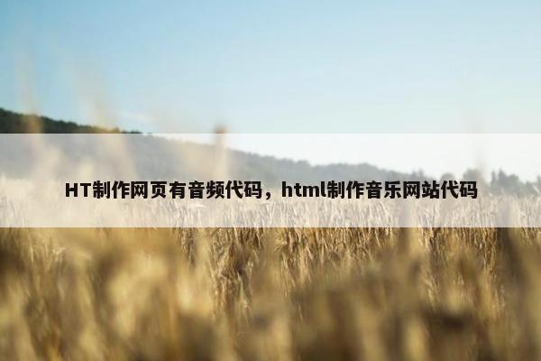 HT制作网页有音频代码，html制作音乐网站代码